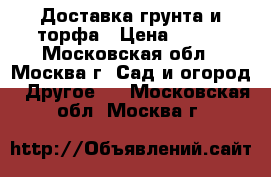 Доставка грунта и торфа › Цена ­ 770 - Московская обл., Москва г. Сад и огород » Другое   . Московская обл.,Москва г.